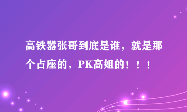 高铁嚣张哥到底是谁，就是那个占座的，PK高姐的！！！