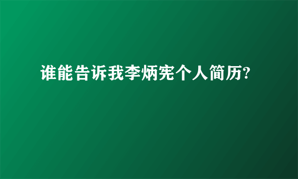 谁能告诉我李炳宪个人简历?