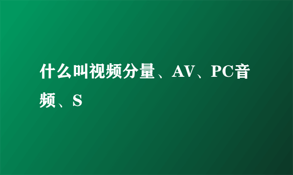 什么叫视频分量、AV、PC音频、S