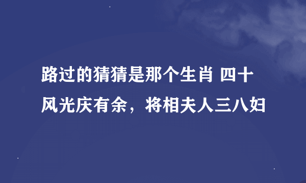 路过的猜猜是那个生肖 四十风光庆有余，将相夫人三八妇