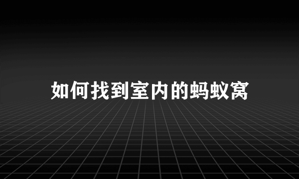 如何找到室内的蚂蚁窝