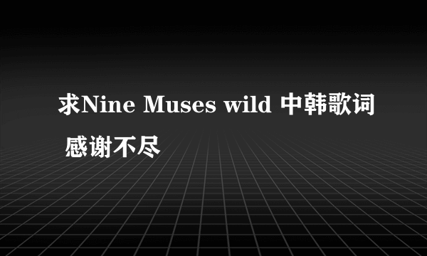 求Nine Muses wild 中韩歌词 感谢不尽