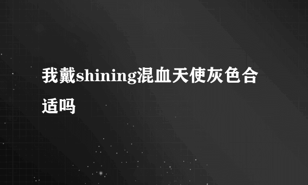 我戴shining混血天使灰色合适吗