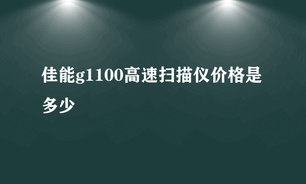 佳能g1100高速扫描仪价格是多少