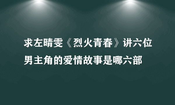 求左晴雯《烈火青春》讲六位男主角的爱情故事是哪六部