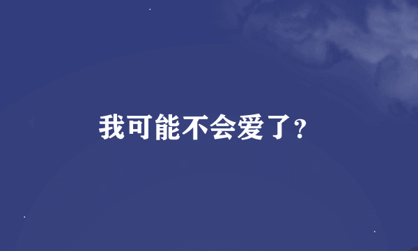 我可能不会爱了？