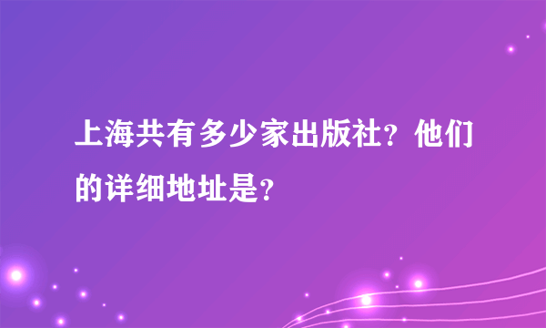 上海共有多少家出版社？他们的详细地址是？