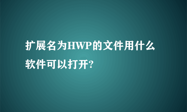 扩展名为HWP的文件用什么软件可以打开?