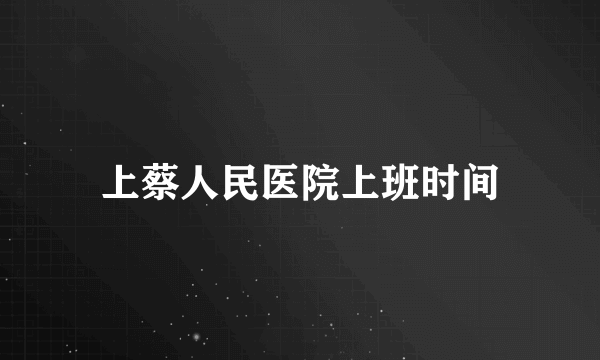 上蔡人民医院上班时间