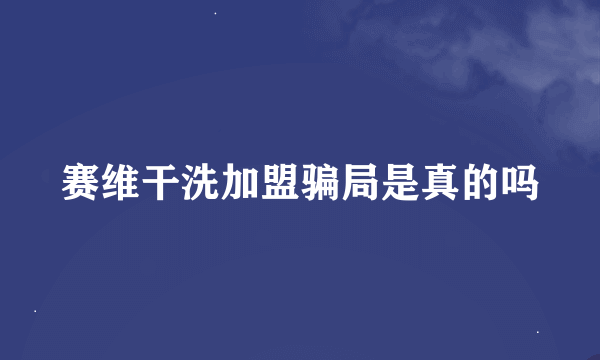 赛维干洗加盟骗局是真的吗