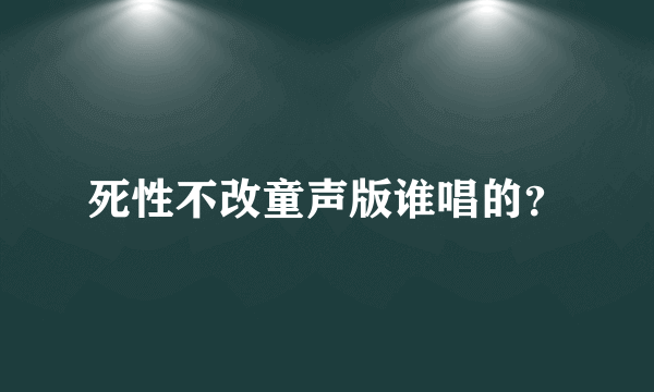 死性不改童声版谁唱的？