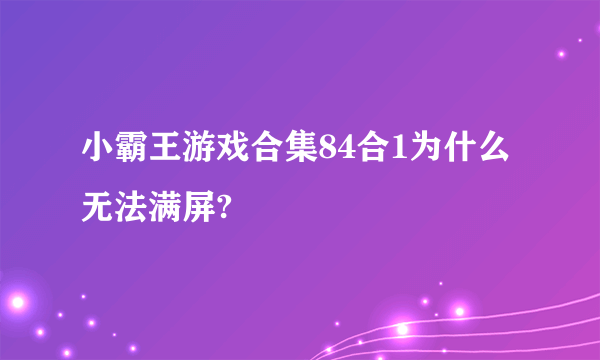 小霸王游戏合集84合1为什么无法满屏?