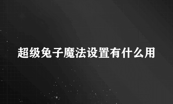 超级兔子魔法设置有什么用