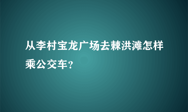 从李村宝龙广场去棘洪滩怎样乘公交车？