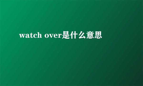 watch over是什么意思