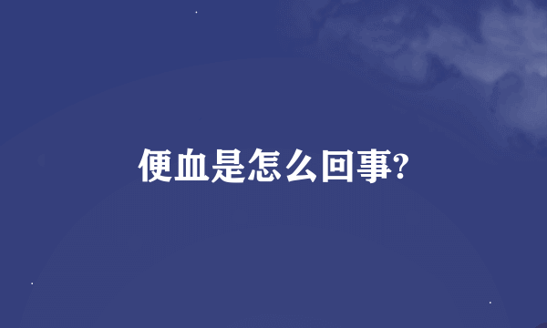 便血是怎么回事?