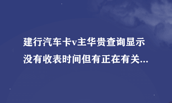 建行汽车卡v主华贵查询显示没有收表时间但有正在有关部门审核中正常吗