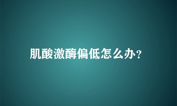 肌酸激酶偏低怎么办？