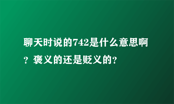 聊天时说的742是什么意思啊？褒义的还是贬义的？