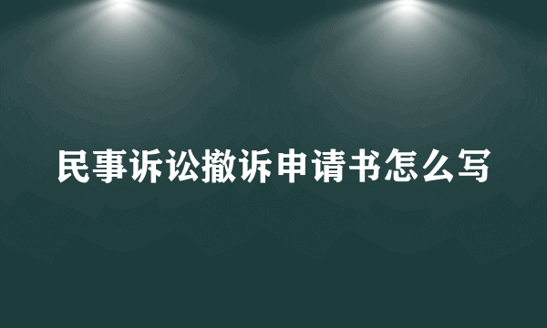 民事诉讼撤诉申请书怎么写