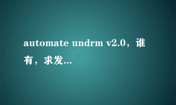 automate undrm v2.0，谁有，求发，百度上下的都有病毒，7 8 4 2 1 0 8 5 7 @ q q . c o m，谢了