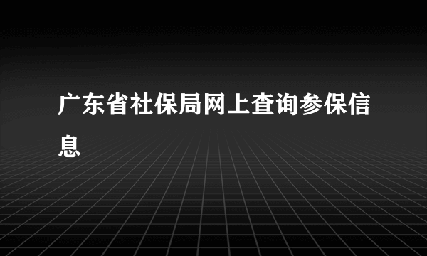 广东省社保局网上查询参保信息