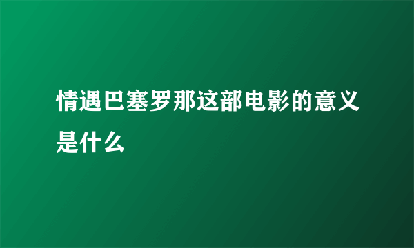 情遇巴塞罗那这部电影的意义是什么