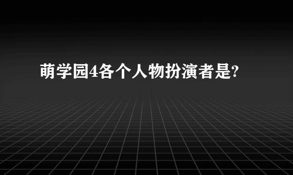 萌学园4各个人物扮演者是?