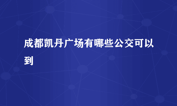 成都凯丹广场有哪些公交可以到