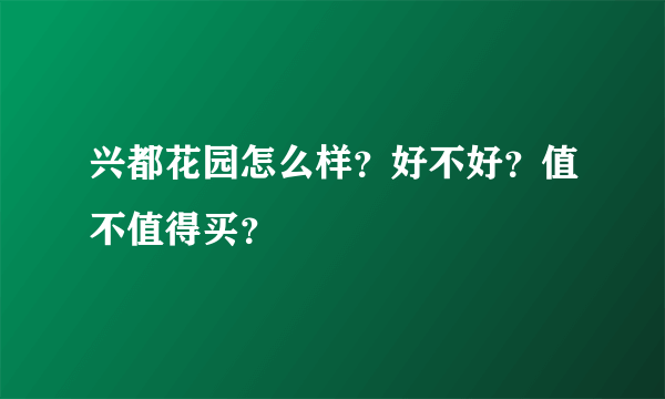 兴都花园怎么样？好不好？值不值得买？