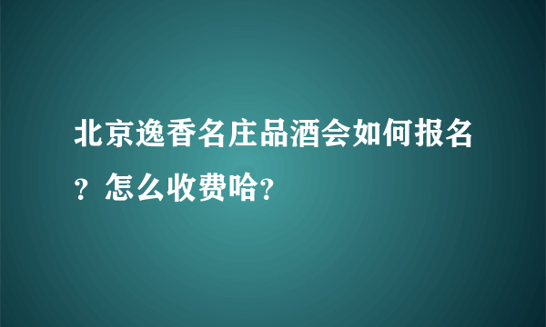 北京逸香名庄品酒会如何报名？怎么收费哈？