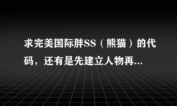 求完美国际胖SS（熊猫）的代码，还有是先建立人物再弄代码还是先弄代码再建立人物，流程是什么样的？