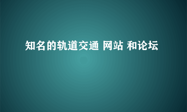 知名的轨道交通 网站 和论坛