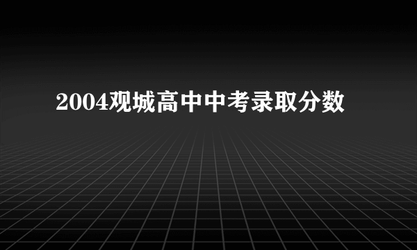 2004观城高中中考录取分数