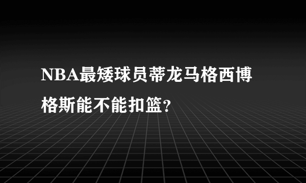 NBA最矮球员蒂龙马格西博格斯能不能扣篮？