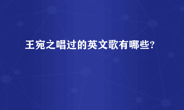 王宛之唱过的英文歌有哪些?