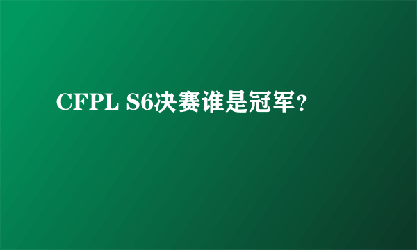 CFPL S6决赛谁是冠军？