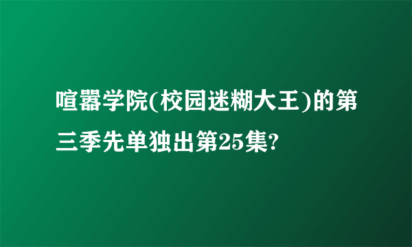 喧嚣学院(校园迷糊大王)的第三季先单独出第25集?