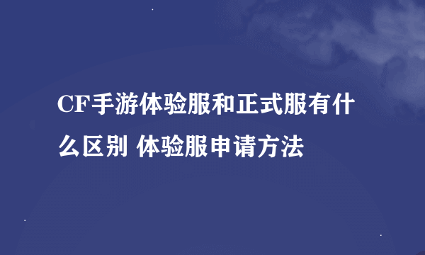 CF手游体验服和正式服有什么区别 体验服申请方法