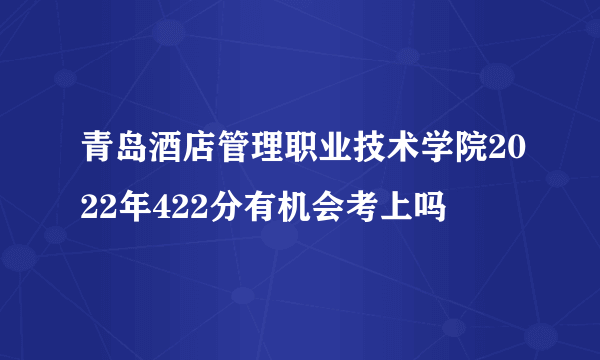 青岛酒店管理职业技术学院2022年422分有机会考上吗