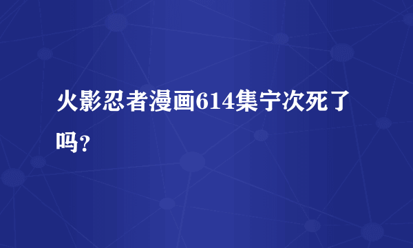 火影忍者漫画614集宁次死了吗？