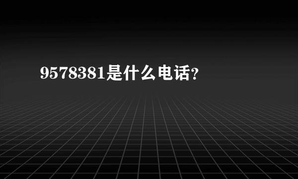 9578381是什么电话？