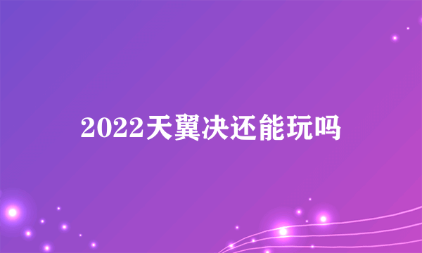 2022天翼决还能玩吗