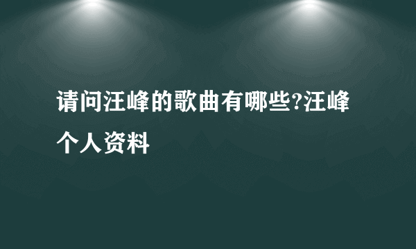 请问汪峰的歌曲有哪些?汪峰个人资料