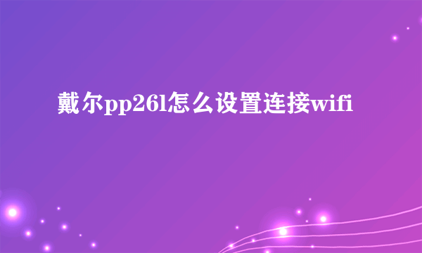 戴尔pp26l怎么设置连接wifi