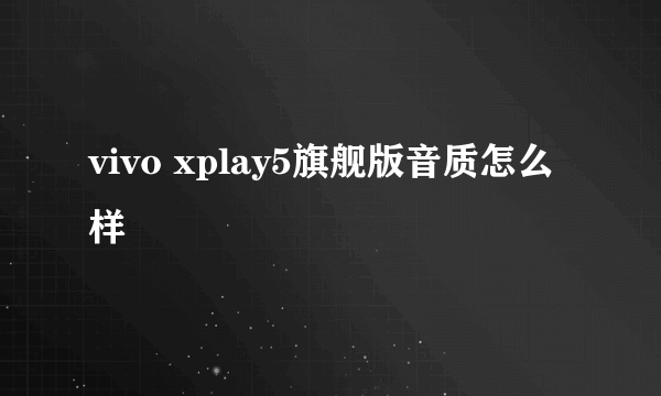 vivo xplay5旗舰版音质怎么样