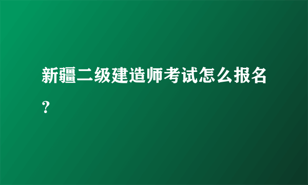 新疆二级建造师考试怎么报名？