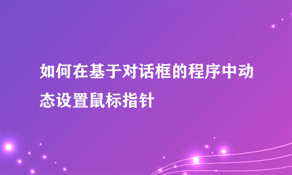 如何在基于对话框的程序中动态设置鼠标指针