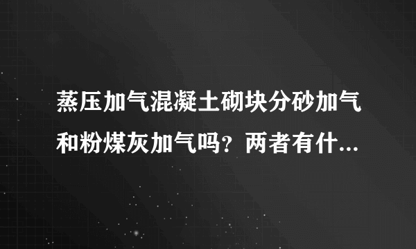 蒸压加气混凝土砌块分砂加气和粉煤灰加气吗？两者有什么区别？