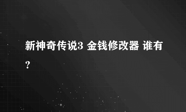 新神奇传说3 金钱修改器 谁有？